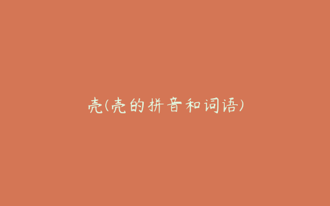 壳(壳的拼音和词语)