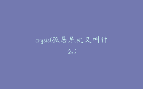 crysis(孤岛危机又叫什么)