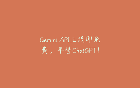 Gemini API上线即免费，平替ChatGPT！