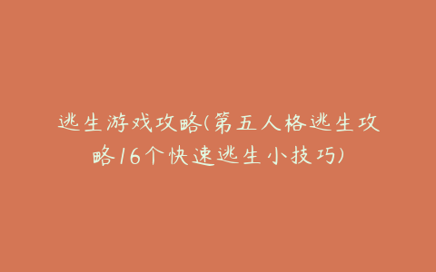 逃生游戏攻略(第五人格逃生攻略16个快速逃生小技巧)