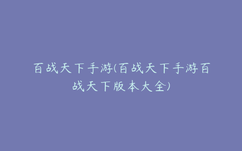 百战天下手游(百战天下手游百战天下版本大全)