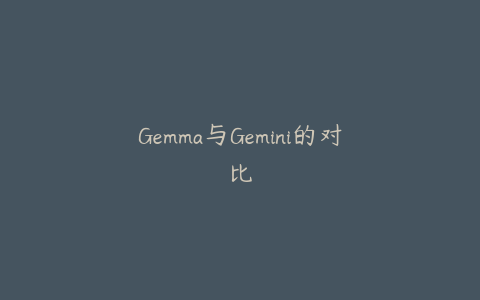 Gemma与Gemini的对比