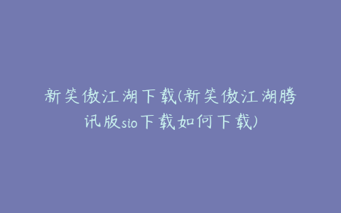 新笑傲江湖下载(新笑傲江湖腾讯版sio下载如何下载)