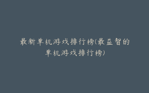 最新单机游戏排行榜(最益智的单机游戏排行榜)