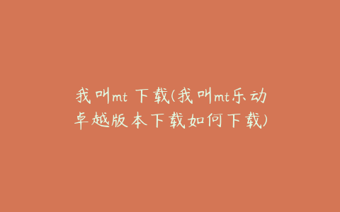 我叫mt 下载(我叫mt乐动卓越版本下载如何下载)