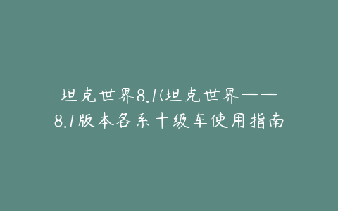 坦克世界8.1(坦克世界——8.1版本各系十级车使用指南)