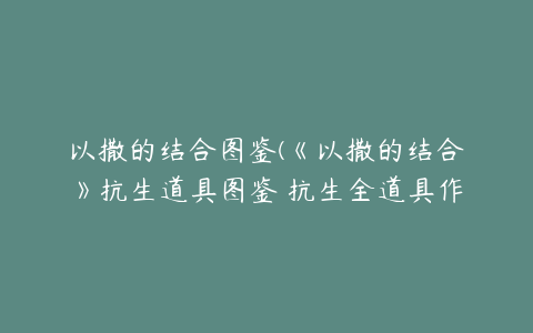 以撒的结合图鉴(《以撒的结合》抗生道具图鉴 抗生全道具作用及