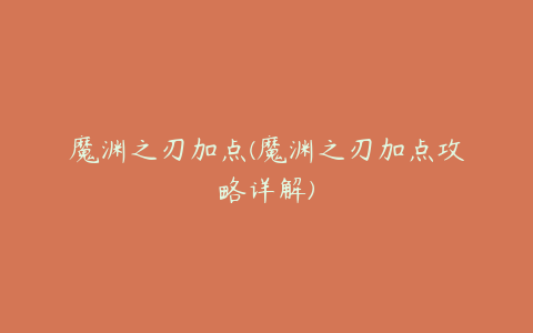 魔渊之刃加点(魔渊之刃加点攻略详解)