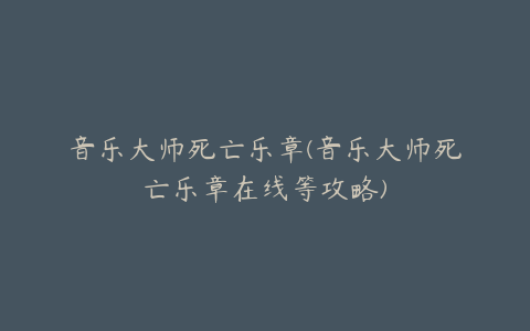 音乐大师死亡乐章(音乐大师死亡乐章在线等攻略)