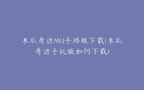 木瓜奇迹MU手游版下载(木瓜奇迹手机版如何下载)