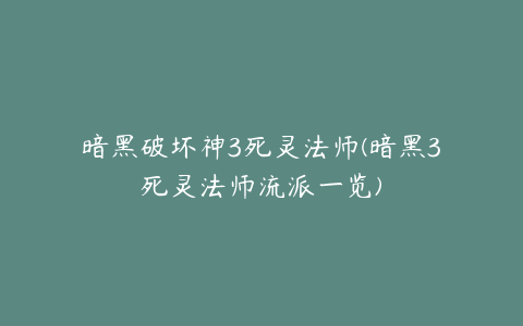 暗黑破坏神3死灵法师(暗黑3死灵法师流派一览)