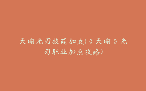 天谕光刃技能加点(《天谕》光刃职业加点攻略)