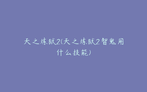 天之炼狱2(天之炼狱2智鬼用什么技能)