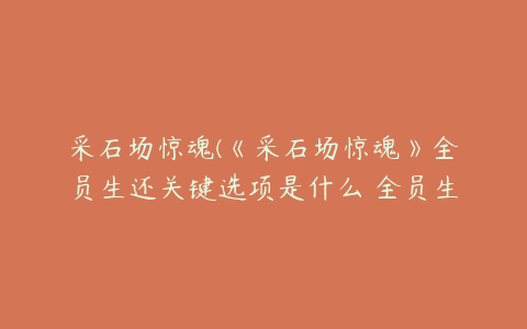 采石场惊魂(《采石场惊魂》全员生还关键选项是什么 全员生还关