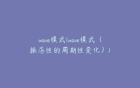 wave模式(wave模式（振荡性的周期性变化）)