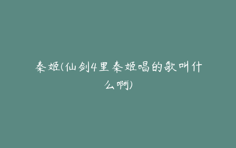 秦姬(仙剑4里秦姬唱的歌叫什么啊)